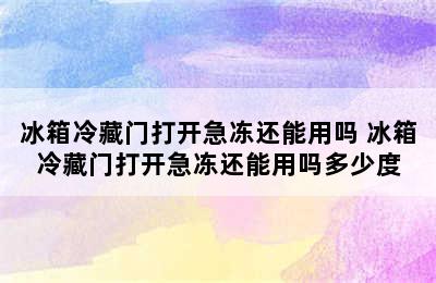 冰箱冷藏门打开急冻还能用吗 冰箱冷藏门打开急冻还能用吗多少度